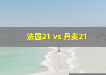 法国21 vs 丹麦21